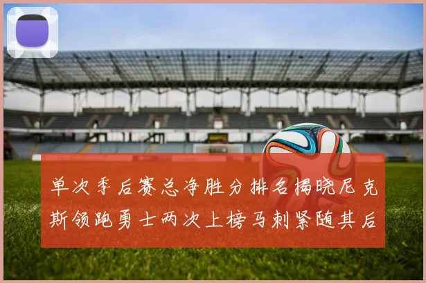 单次季后赛总净胜分排名揭晓尼克斯领跑勇士两次上榜马刺紧随其后