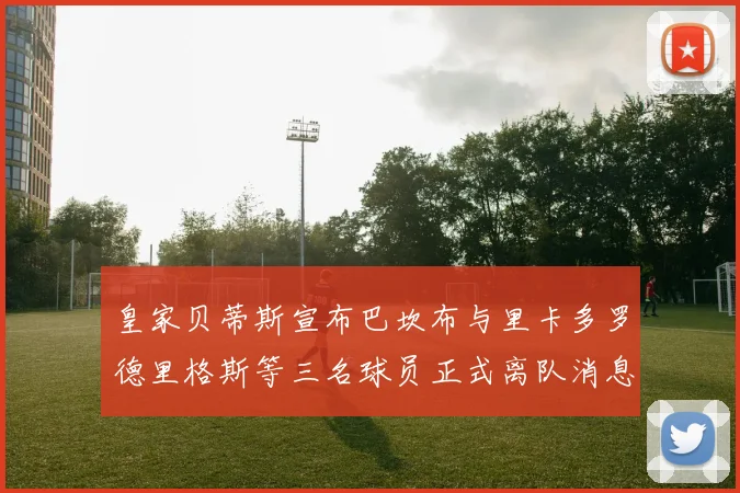 皇家贝蒂斯宣布巴坎布与里卡多罗德里格斯等三名球员正式离队消息