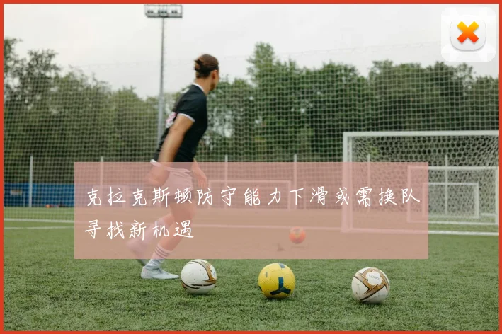 克拉克斯顿防守能力下滑或需换队寻找新机遇