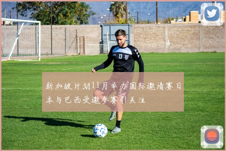 新加坡计划11月举办国际邀请赛日本与巴西受邀参赛引关注