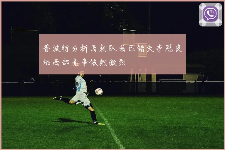 香波特分析马刺队或已错失夺冠良机西部竞争依然激烈