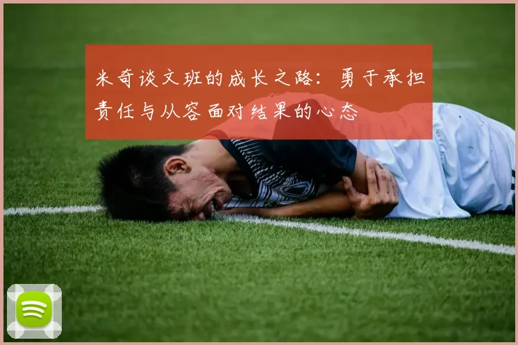 米奇谈文班的成长之路：勇于承担责任与从容面对结果的心态