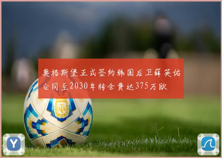 奥格斯堡正式签约韩国后卫薛英佑合同至2030年转会费达375万欧