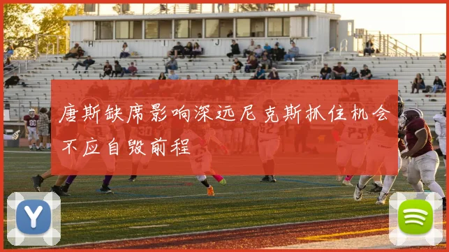 唐斯缺席影响深远尼克斯抓住机会不应自毁前程