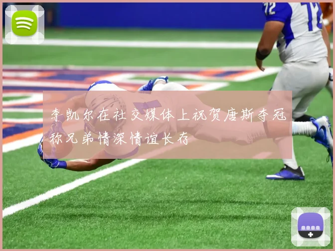 李凯尔在社交媒体上祝贺唐斯夺冠称兄弟情深情谊长存