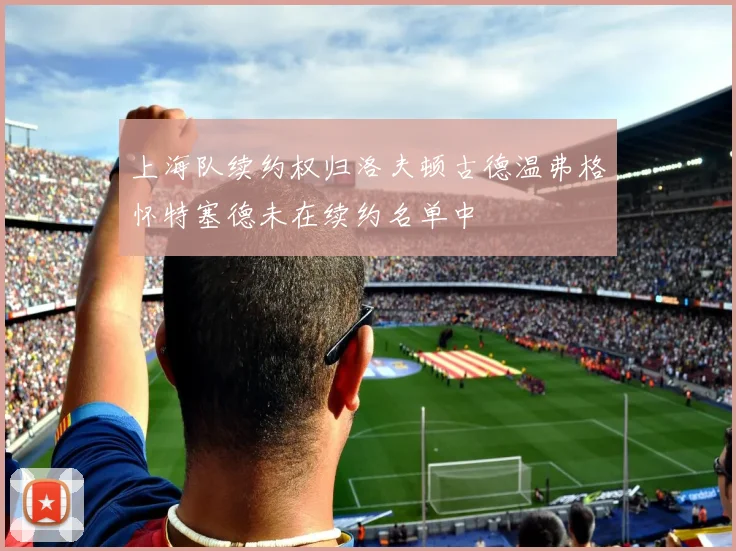 上海队续约权归洛夫顿古德温弗格怀特塞德未在续约名单中